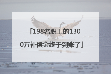 198名职工的1300万补偿金终于到账了