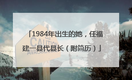 1984年出生的她，任福建一县代县长（附简历）