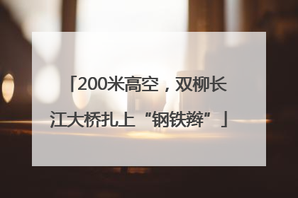 200米高空，双柳长江大桥扎上“钢铁辫”