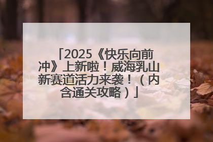 2025《快乐向前冲》上新啦！威海乳山新赛道活力来袭！（内含通关攻略）