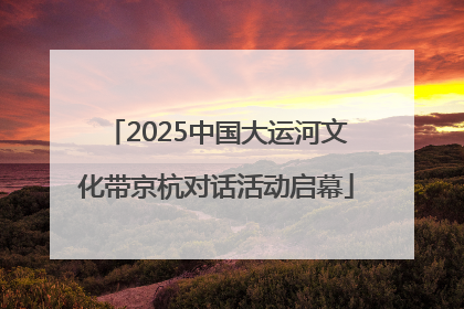 2025中国大运河文化带京杭对话活动启幕