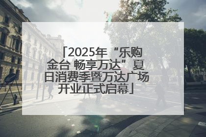 2025年“乐购金台 畅享万达”夏日消费季暨万达广场开业正式启幕
