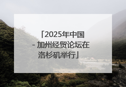2025年中国－加州经贸论坛在洛杉矶举行