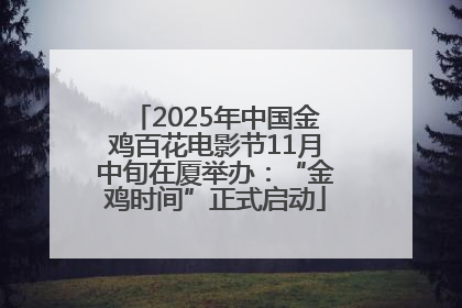 2025年中国金鸡百花电影节11月中旬在厦举办：“金鸡时间”正式启动