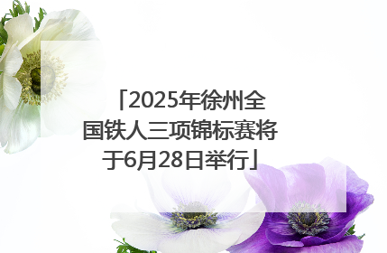 2025年徐州全国铁人三项锦标赛将于6月28日举行