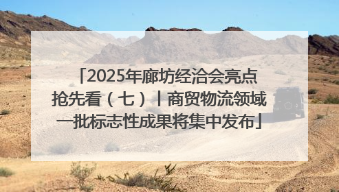2025年廊坊经洽会亮点抢先看（七）丨商贸物流领域一批标志性成果将集中发布