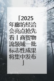 2025年廊坊经洽会亮点抢先看丨商贸物流领域一批标志性成果将集中发布
