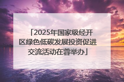 2025年国家级经开区绿色低碳发展投资促进交流活动在蓉举办
