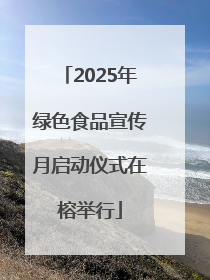 2025年绿色食品宣传月启动仪式在榕举行
