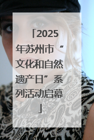 2025年苏州市“文化和自然遗产日”系列活动启幕