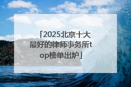 2025北京十大最好的律师事务所top榜单出炉