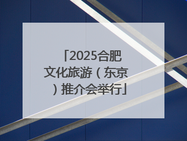 2025合肥文化旅游（东京）推介会举行
