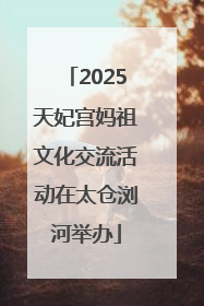 2025天妃宫妈祖文化交流活动在太仓浏河举办
