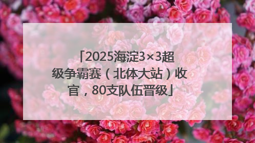 2025海淀3×3超级争霸赛（北体大站）收官，80支队伍晋级