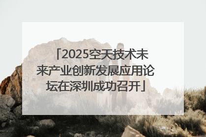 2025空天技术未来产业创新发展应用论坛在深圳成功召开