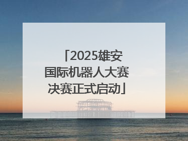 2025雄安国际机器人大赛决赛正式启动