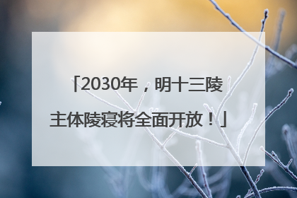 2030年，明十三陵主体陵寝将全面开放！