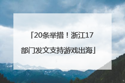 20条举措！浙江17部门发文支持游戏出海