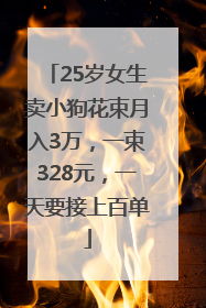 25岁女生卖小狗花束月入3万，一束328元，一天要接上百单