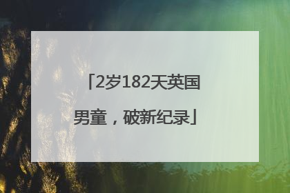 2岁182天英国男童，破新纪录