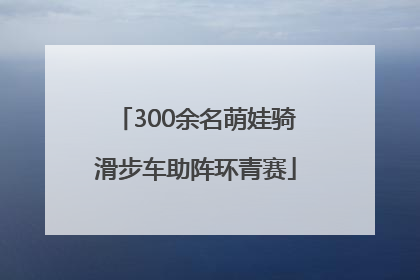 300余名萌娃骑滑步车助阵环青赛