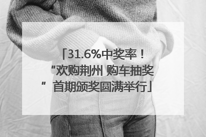 31.6%中奖率！“欢购荆州 购车抽奖”首期颁奖圆满举行