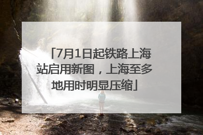 7月1日起铁路上海站启用新图，上海至多地用时明显压缩