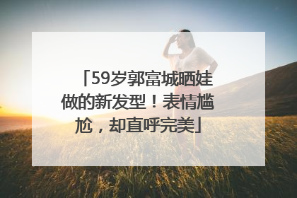 59岁郭富城晒娃做的新发型！表情尴尬，却直呼完美