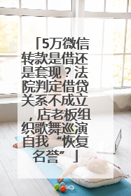 5万微信转款是借还是套现？法院判定借贷关系不成立，店老板组织歌舞巡演自我“恢复名誉”