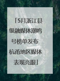 5月浙江县级融媒体潮鸣号榜单发布 杭甬地区媒体表现亮眼