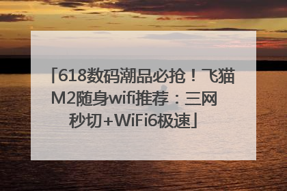 618数码潮品必抢！飞猫M2随身wifi推荐：三网秒切+WiFi6极速