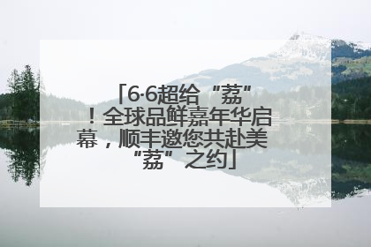 6·6超给“荔”！全球品鲜嘉年华启幕，顺丰邀您共赴美“荔”之约