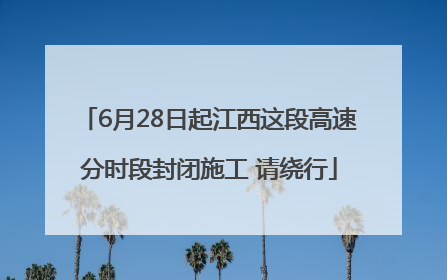 6月28日起江西这段高速分时段封闭施工 请绕行