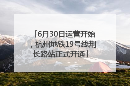 6月30日运营开始，杭州地铁19号线荆长路站正式开通