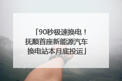 90秒极速换电！抚顺首座新能源汽车换电站本月底投运