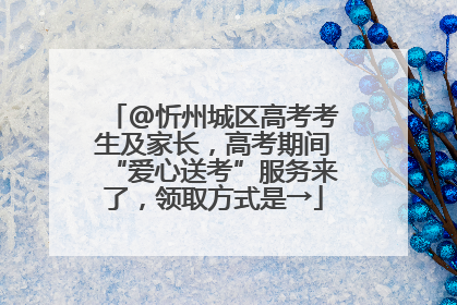@忻州城区高考考生及家长，高考期间“爱心送考”服务来了，领取方式是→