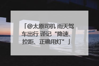 @太原司机 雨天驾车出行 谨记“降速、控距、正确用灯”