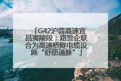 G42沪蓉高速宜昌夷陵段：路警企联合为高速桥隧电缆设施“舒筋通脉”