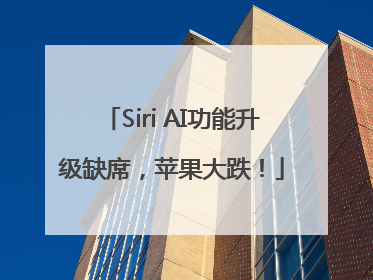 Siri AI功能升级缺席，苹果大跌！