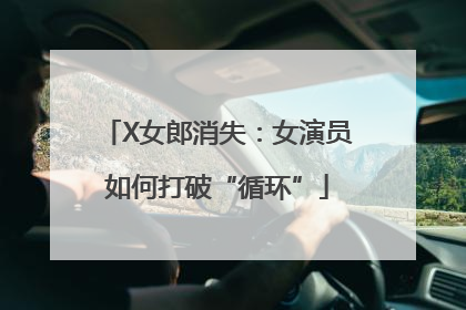 X女郎消失：女演员如何打破“循环”